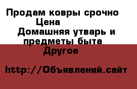 Продам ковры срочно. › Цена ­ 1 200 -  Домашняя утварь и предметы быта » Другое   